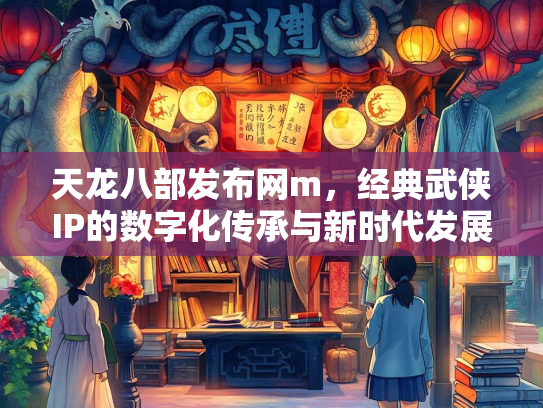天龙八部发布网m，经典武侠IP的数字化传承与新时代发展  第2张