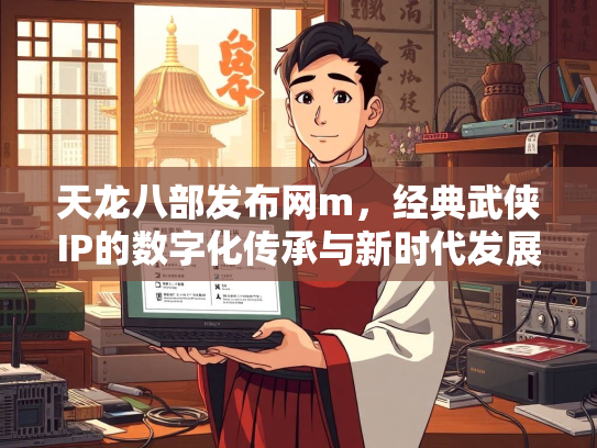 天龙八部发布网m，经典武侠IP的数字化传承与新时代发展  第3张