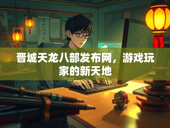 晋城天龙八部发布网，游戏玩家的新天地  第2张