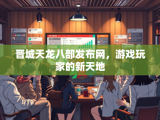 晋城天龙八部发布网，游戏玩家的新天地  第3张