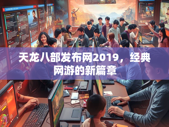 天龙八部发布网2019，经典网游的新篇章  第3张