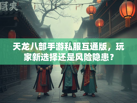 天龙八部手游私服互通版，玩家新选择还是风险隐患？  第2张