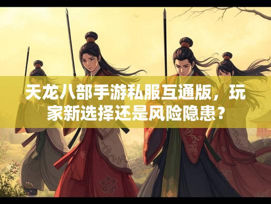 天龙八部手游私服互通版，玩家新选择还是风险隐患？  第1张