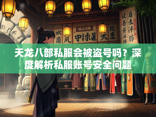 天龙八部私服会被盗号吗？深度解析私服账号安全问题  第1张
