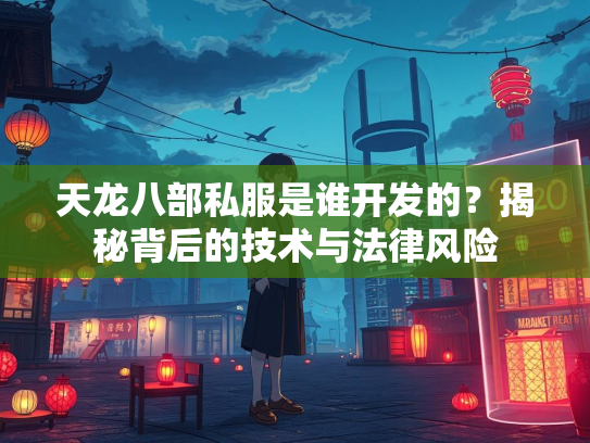 天龙八部私服是谁开发的？揭秘背后的技术与法律风险  第2张