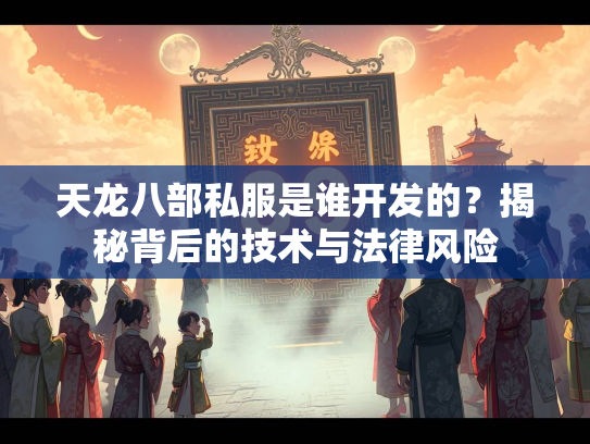 天龙八部私服是谁开发的？揭秘背后的技术与法律风险  第3张