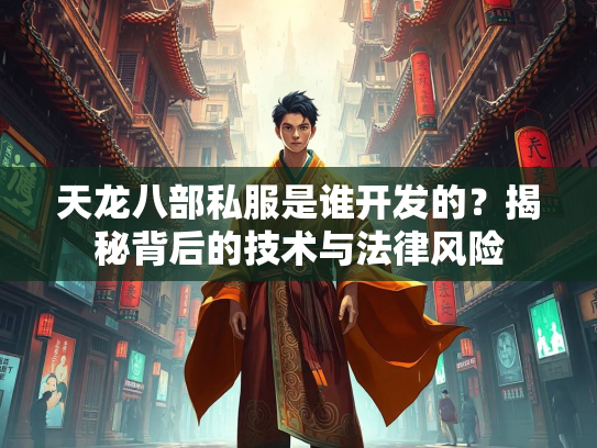天龙八部私服是谁开发的？揭秘背后的技术与法律风险