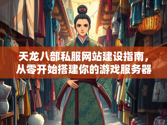 天龙八部私服网站建设指南，从零开始搭建你的游戏服务器  第3张