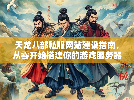 天龙八部私服网站建设指南，从零开始搭建你的游戏服务器  第1张