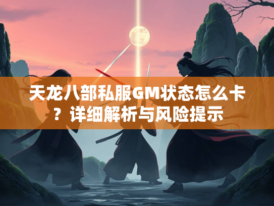 天龙八部私服GM状态怎么卡？详细解析与风险提示  第2张