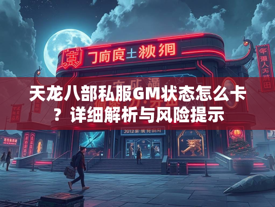 天龙八部私服GM状态怎么卡？详细解析与风险提示  第1张