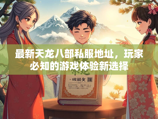 最新天龙八部私服地址，玩家必知的游戏体验新选择