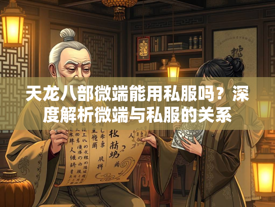 天龙八部微端能用私服吗？深度解析微端与私服的关系