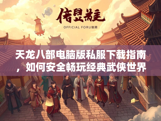 天龙八部电脑版私服下载指南，如何安全畅玩经典武侠世界  第3张