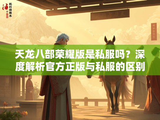 天龙八部荣耀版是私服吗？深度解析官方正版与私服的区别