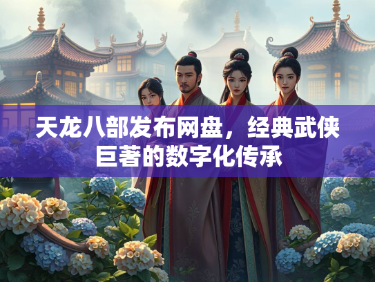 天龙八部发布网盘，经典武侠巨著的数字化传承  第2张