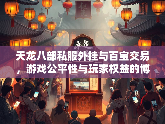 天龙八部私服外挂与百宝交易，游戏公平性与玩家权益的博弈
