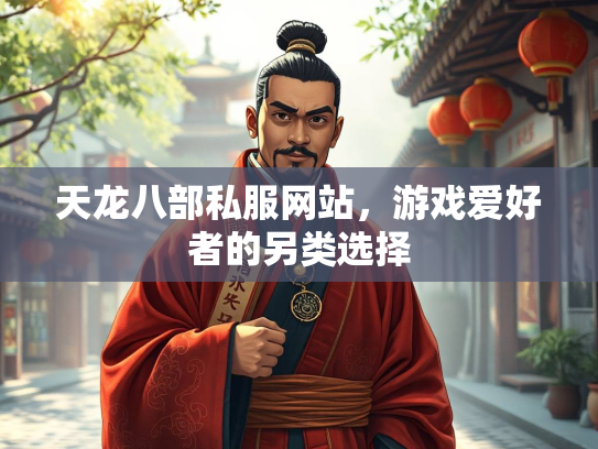 天龙八部私服网站，游戏爱好者的另类选择  第3张
