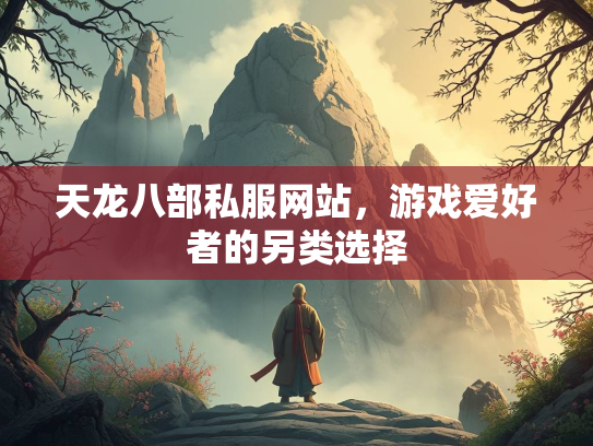 天龙八部私服网站，游戏爱好者的另类选择  第1张