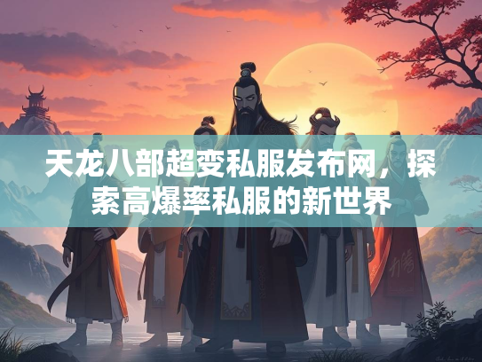 天龙八部超变私服发布网，探索高爆率私服的新世界