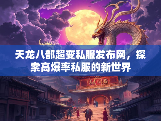 天龙八部超变私服发布网，探索高爆率私服的新世界