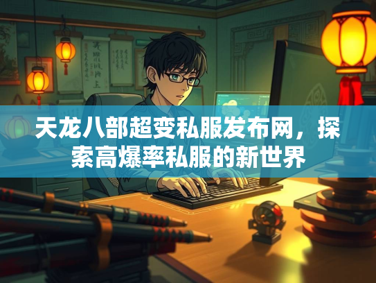 天龙八部超变私服发布网，探索高爆率私服的新世界
