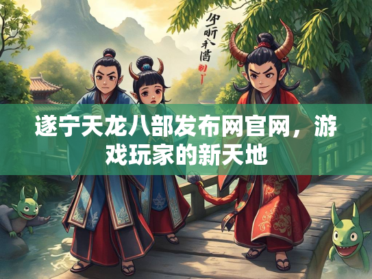 遂宁天龙八部发布网官网，游戏玩家的新天地