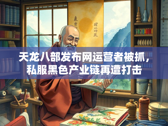 天龙八部发布网运营者被抓，私服黑色产业链再遭打击