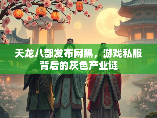 天龙八部发布网黑，游戏私服背后的灰色产业链