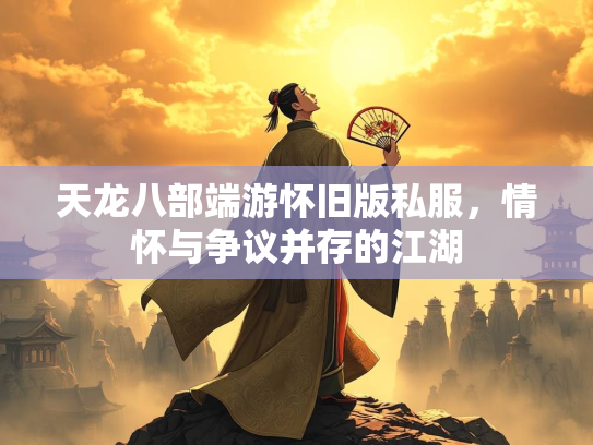 天龙八部端游怀旧版私服，情怀与争议并存的江湖