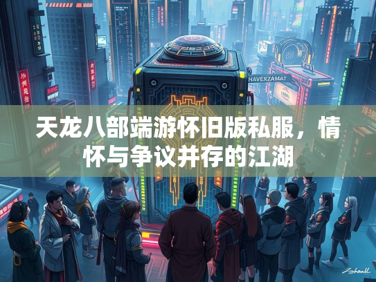 天龙八部端游怀旧版私服，情怀与争议并存的江湖