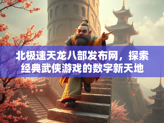 北极速天龙八部发布网，探索经典武侠游戏的数字新天地
