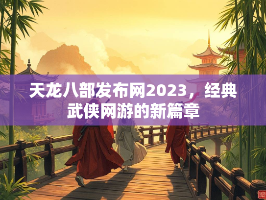天龙八部发布网2023，经典武侠网游的新篇章