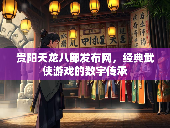 贵阳天龙八部发布网，经典武侠游戏的数字传承