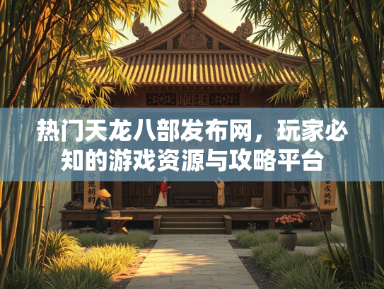 热门天龙八部发布网，玩家必知的游戏资源与攻略平台  第3张
