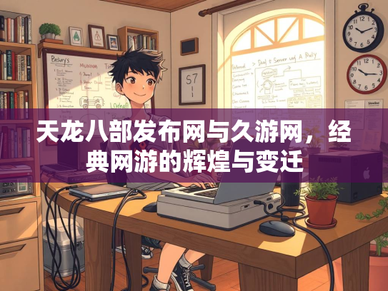 天龙八部发布网与久游网，经典网游的辉煌与变迁  第2张