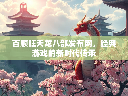 百顺旺天龙八部发布网，经典游戏的新时代传承