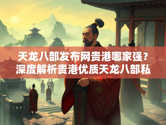 天龙八部发布网贵港哪家强？深度解析贵港优质天龙八部私服发布平台