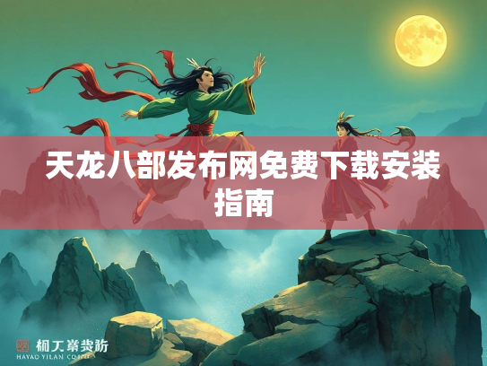 天龙八部发布网免费下载安装指南  第2张