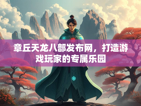 章丘天龙八部发布网，打造游戏玩家的专属乐园