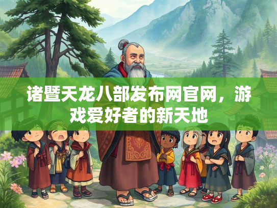 诸暨天龙八部发布网官网，游戏爱好者的新天地