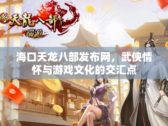 海口天龙八部发布网，武侠情怀与游戏文化的交汇点