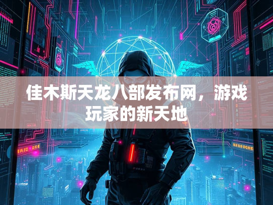 佳木斯天龙八部发布网，游戏玩家的新天地