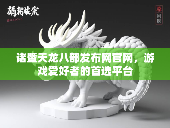 诸暨天龙八部发布网官网，游戏爱好者的首选平台