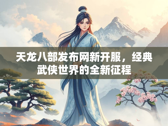 天龙八部发布网新开服，经典武侠世界的全新征程