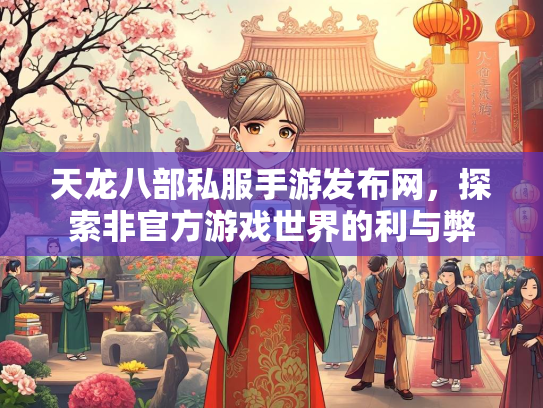 天龙八部私服手游发布网，探索非官方游戏世界的利与弊