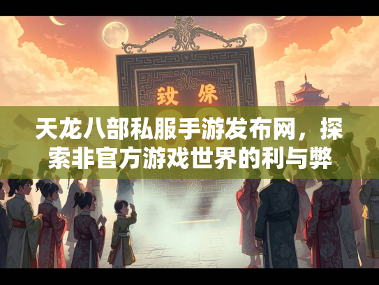 天龙八部私服手游发布网，探索非官方游戏世界的利与弊