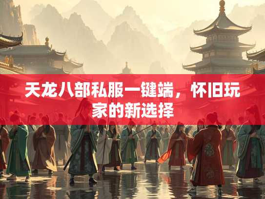 天龙八部私服一键端，怀旧玩家的新选择