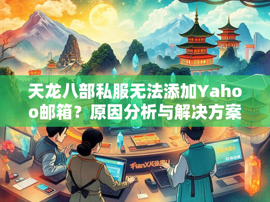 天龙八部私服无法添加Yahoo邮箱？原因分析与解决方案