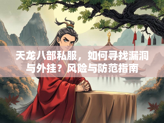 天龙八部私服，如何寻找漏洞与外挂？风险与防范指南
